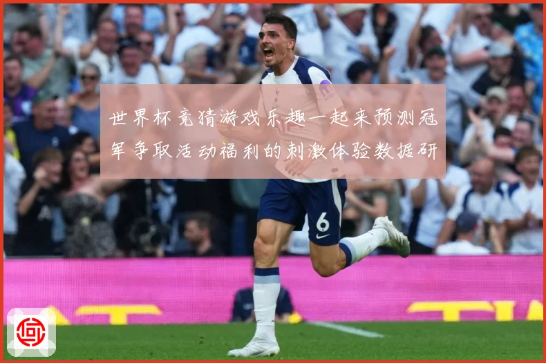世界杯竞猜游戏乐趣一起来预测冠军争取活动福利的刺激体验数据研判