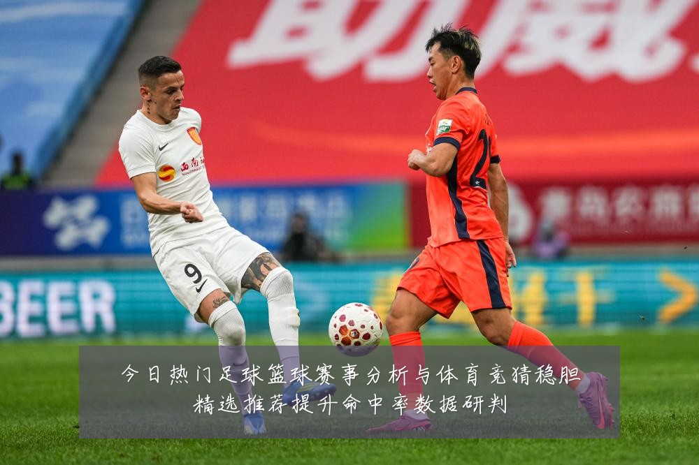 今日热门足球篮球赛事分析与体育竞猜稳胆精选推荐提升命中率数据研判