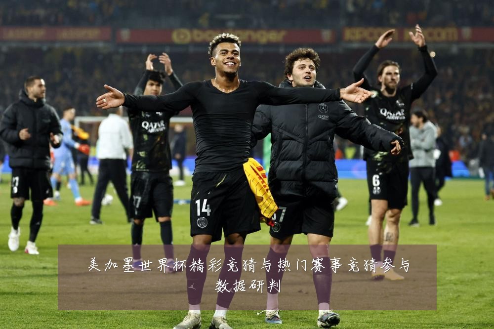 美加墨世界杯精彩竞猜与热门赛事竞猜参与数据研判