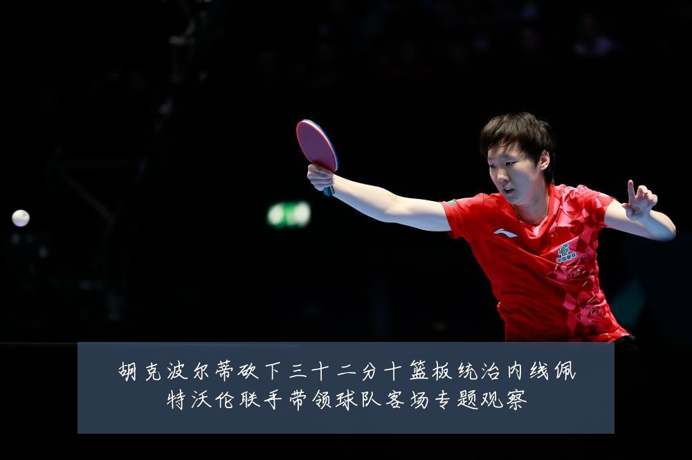胡克波尔蒂砍下三十二分十篮板统治内线佩特沃伦联手带领球队客场专题观察